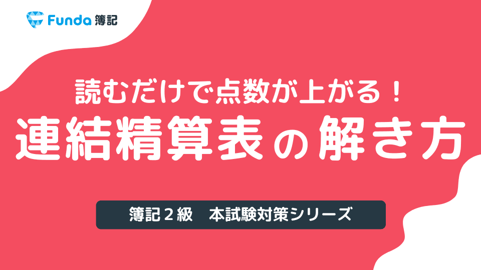 【図解】連結精算表の解き方とは？簿記2級の論点を事例を用いて解説