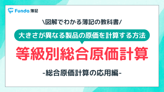 【図解】等級別総合原価計算とは?計算方法を事例でわかりやすく解説